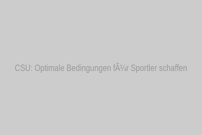 CSU: Optimale Bedingungen für Sportler schaffen